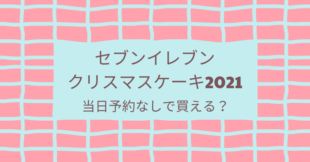 セブンイレブンのクリスマスケーキ21は当日予約なしで買える 半額は Cocco S Choice